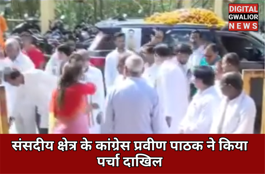 ग्वालियर: संसदीय क्षेत्र के कांग्रेस प्रवीण पाठक ने किया पर्चा दाखिल